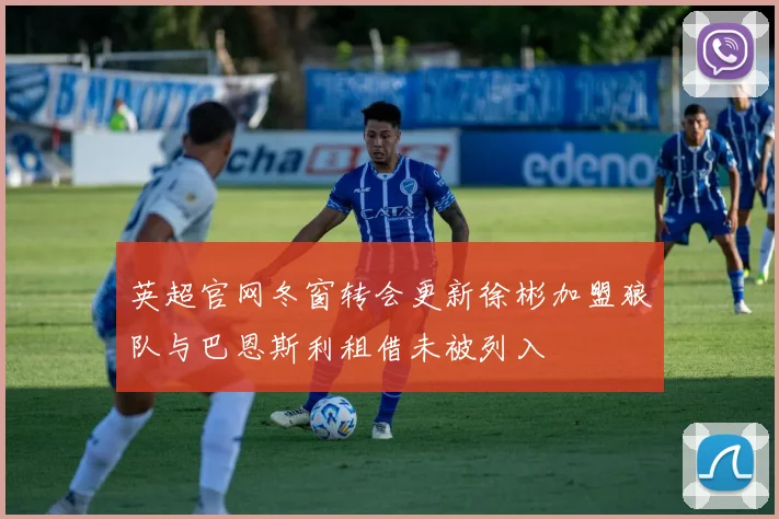 英超官网冬窗转会更新徐彬加盟狼队与巴恩斯利租借未被列入