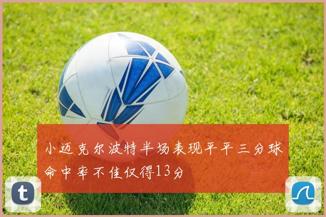 小迈克尔波特半场表现平平三分球命中率不佳仅得13分