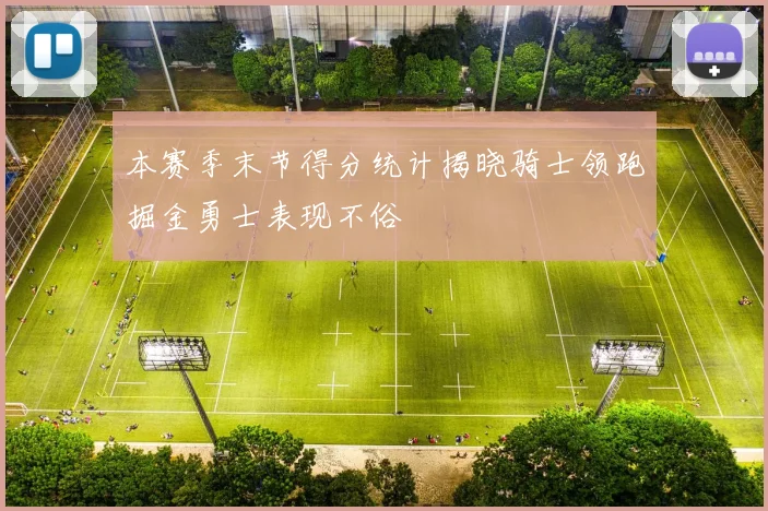 本赛季末节得分统计揭晓骑士领跑掘金勇士表现不俗