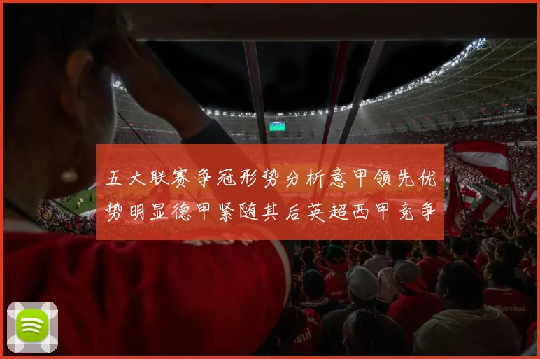 五大联赛争冠形势分析意甲领先优势明显德甲紧随其后英超西甲竞争激烈