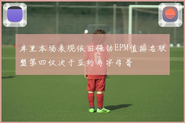 库里本场表现依旧强劲EPM值排名联盟第四仅次于亚约与字母哥