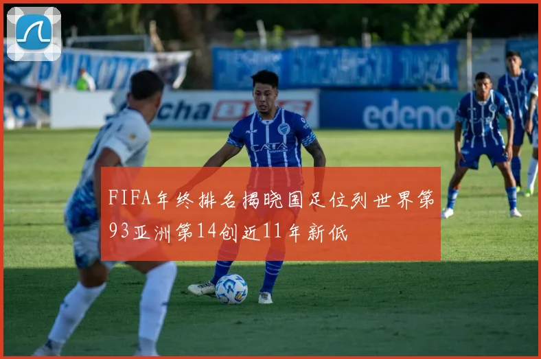 FIFA年终排名揭晓国足位列世界第93亚洲第14创近11年新低
