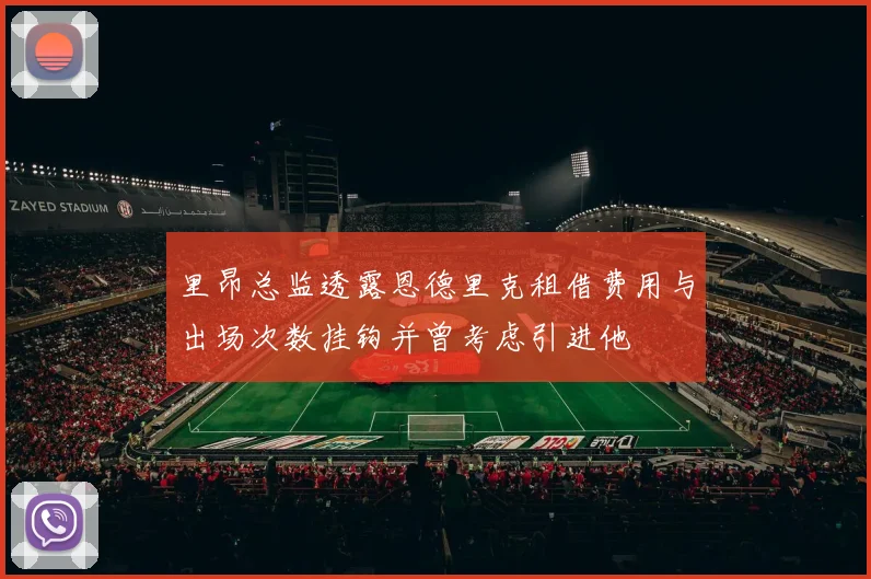 里昂总监透露恩德里克租借费用与出场次数挂钩并曾考虑引进他