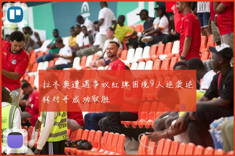 拉齐奥遭遇争议红牌困境9人逆袭逆转对手成功取胜