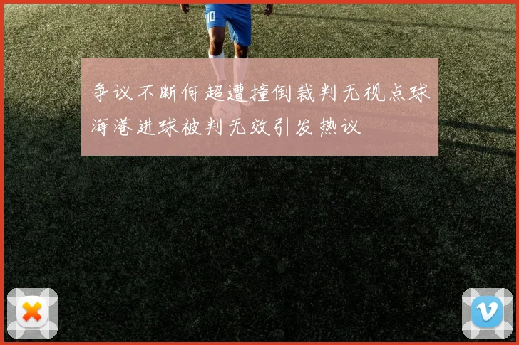 争议不断何超遭撞倒裁判无视点球海港进球被判无效引发热议