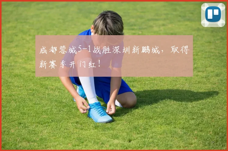 成都蓉城5-1战胜深圳新鹏城，取得新赛季开门红！
