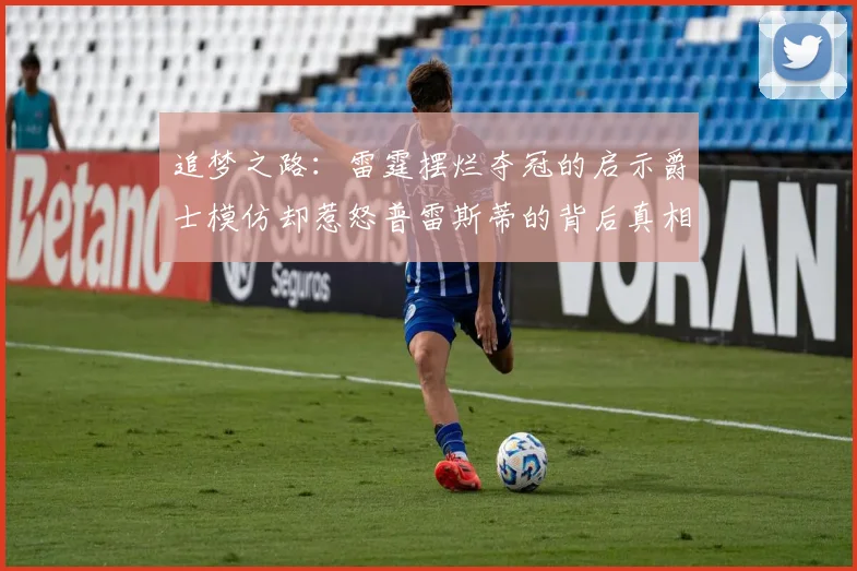 追梦之路：雷霆摆烂夺冠的启示爵士模仿却惹怒普雷斯蒂的背后真相