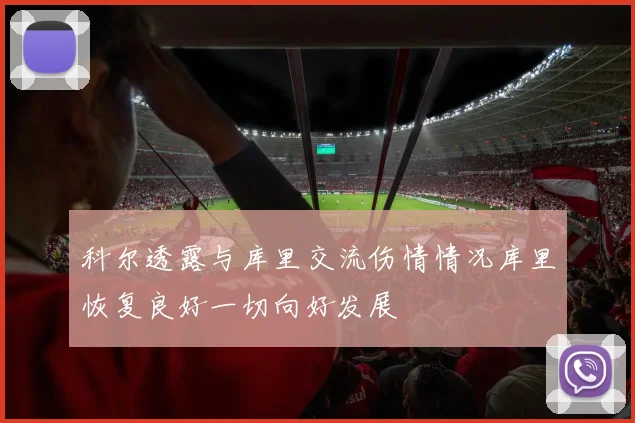 科尔透露与库里交流伤情情况库里恢复良好一切向好发展