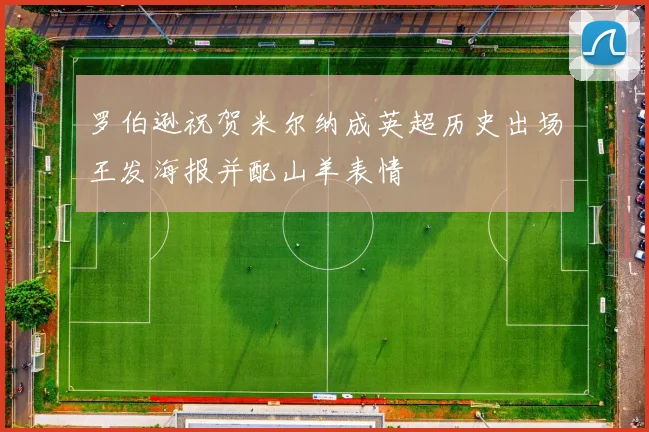 罗伯逊祝贺米尔纳成英超历史出场王发海报并配山羊表情