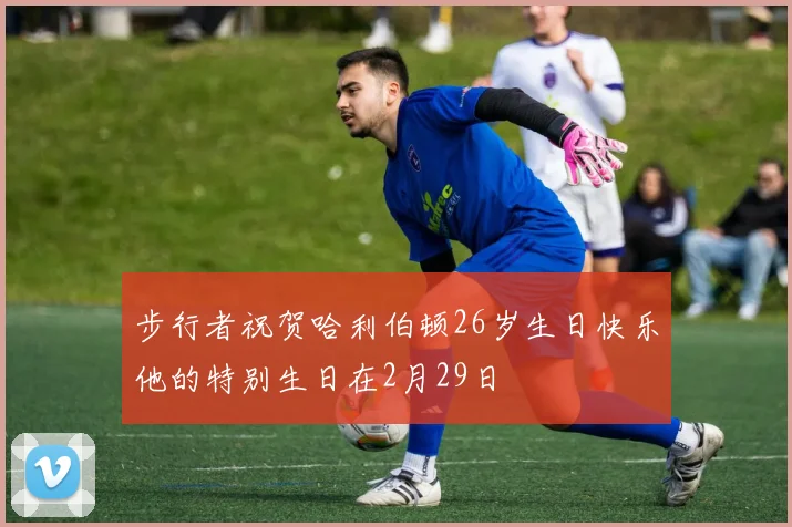 步行者祝贺哈利伯顿26岁生日快乐他的特别生日在2月29日