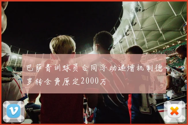 巴萨青训球员合同浮动递增机制德罗转会费原定2000万