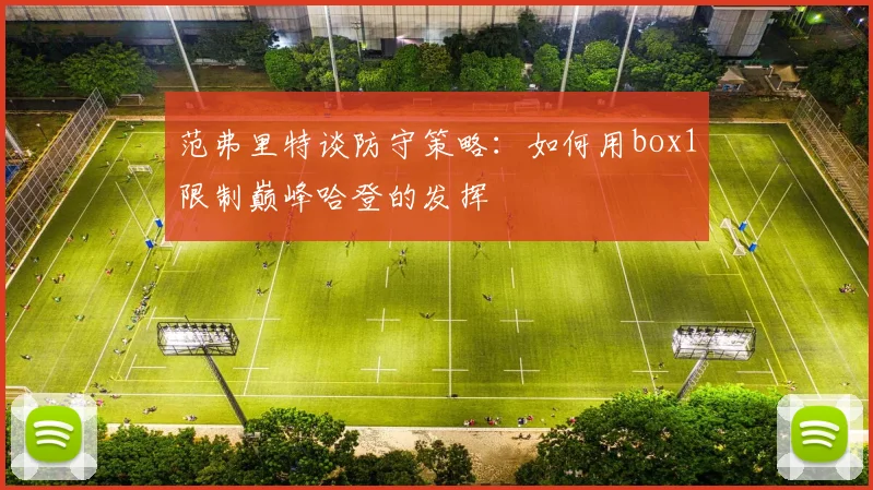 范弗里特谈防守策略：如何用box1限制巅峰哈登的发挥