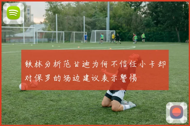 铁林分析范甘迪为何不信任小卡却对保罗的场边建议表示警惕