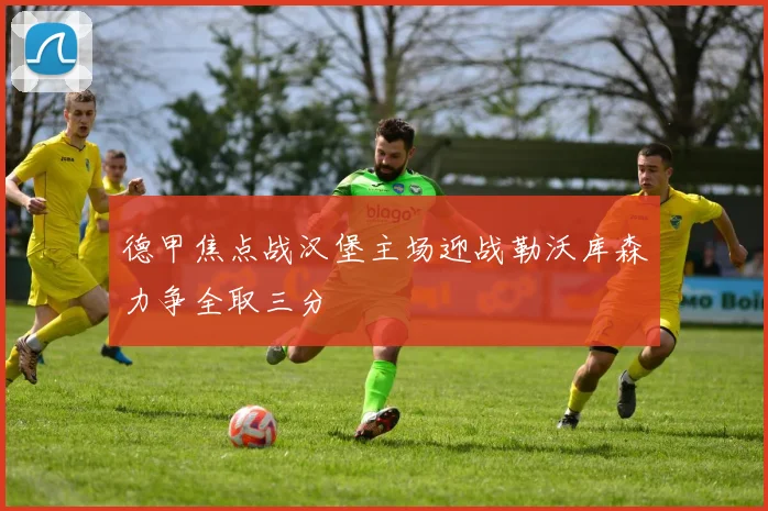 德甲焦点战汉堡主场迎战勒沃库森力争全取三分