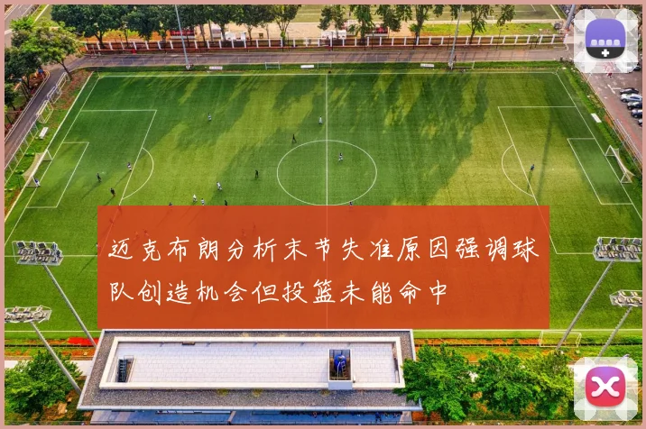 迈克布朗分析末节失准原因强调球队创造机会但投篮未能命中
