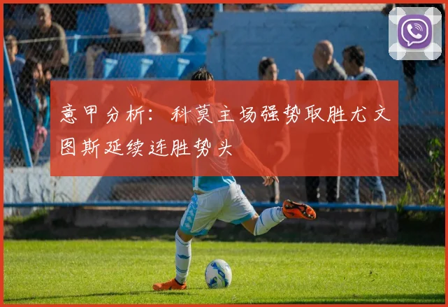 意甲分析：科莫主场强势取胜尤文图斯延续连胜势头